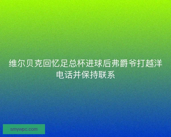 维尔贝克回忆足总杯进球后弗爵爷打越洋电话并保持联系