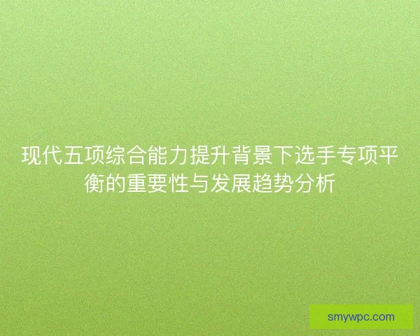 现代五项综合能力提升背景下选手专项平衡的重要性与发展趋势分析