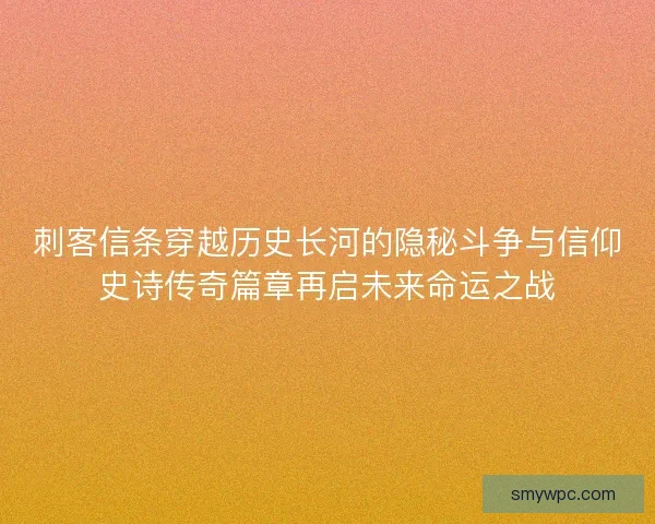 刺客信条穿越历史长河的隐秘斗争与信仰史诗传奇篇章再启未来命运之战