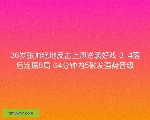 36岁张帅绝地反击上演逆袭好戏 3-4落后连赢8局 64分钟内5破发强势晋级 36岁张帅绝地反击上演逆袭好戏 3-4落后连赢8局 64分钟内5破发强势晋级