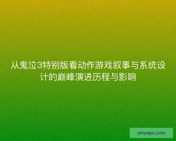 从鬼泣3特别版看动作游戏叙事与系统设计的巅峰演进历程与影响