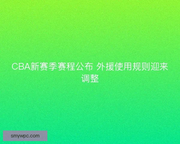 CBA新赛季赛程公布 外援使用规则迎来调整